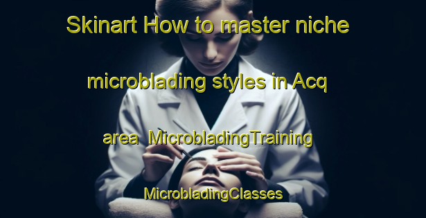 Skinart How to master niche microblading styles in Acq area | #MicrobladingTraining #MicrobladingClasses #SkinartTraining-France