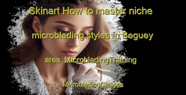 Skinart How to master niche microblading styles in Beguey area | #MicrobladingTraining #MicrobladingClasses #SkinartTraining-France