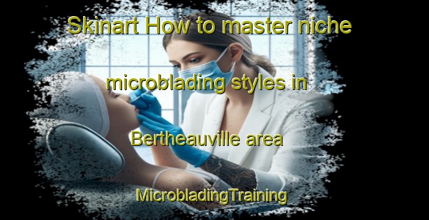 Skinart How to master niche microblading styles in Bertheauville area | #MicrobladingTraining #MicrobladingClasses #SkinartTraining-France