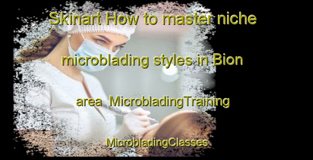 Skinart How to master niche microblading styles in Bion area | #MicrobladingTraining #MicrobladingClasses #SkinartTraining-France