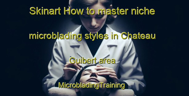 Skinart How to master niche microblading styles in Chateau Guibert area | MicrobladingTraining | MicrobladingClasses | SkinartTraining-France