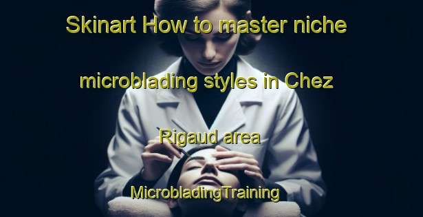 Skinart How to master niche microblading styles in Chez Rigaud area | MicrobladingTraining | MicrobladingClasses | SkinartTraining-France
