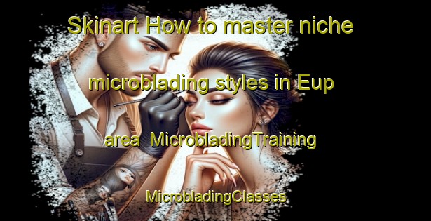 Skinart How to master niche microblading styles in Eup area | #MicrobladingTraining #MicrobladingClasses #SkinartTraining-France