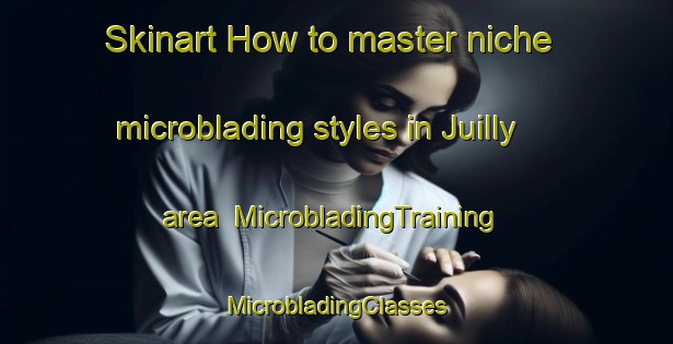 Skinart How to master niche microblading styles in Juilly area | #MicrobladingTraining #MicrobladingClasses #SkinartTraining-France