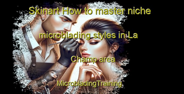 Skinart How to master niche microblading styles in La Champ area | MicrobladingTraining | MicrobladingClasses | SkinartTraining-France