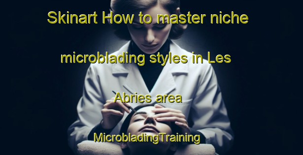 Skinart How to master niche microblading styles in Les Abries area | MicrobladingTraining | MicrobladingClasses | SkinartTraining-France