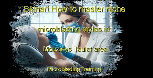 Skinart How to master niche microblading styles in Mouzieys Teulet area | MicrobladingTraining | MicrobladingClasses | SkinartTraining-France