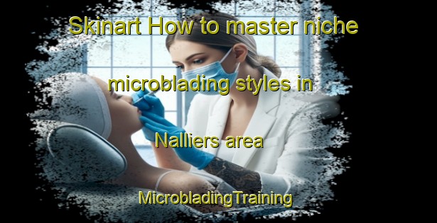 Skinart How to master niche microblading styles in Nalliers area | #MicrobladingTraining #MicrobladingClasses #SkinartTraining-France