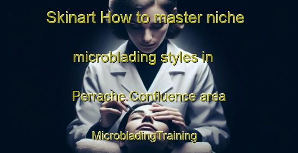 Skinart How to master niche microblading styles in Perrache Confluence area | MicrobladingTraining | MicrobladingClasses | SkinartTraining-France