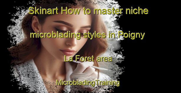Skinart How to master niche microblading styles in Poigny La Foret area | MicrobladingTraining | MicrobladingClasses | SkinartTraining-France