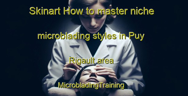 Skinart How to master niche microblading styles in Puy Rigault area | MicrobladingTraining | MicrobladingClasses | SkinartTraining-France