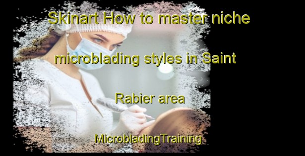 Skinart How to master niche microblading styles in Saint Rabier area | MicrobladingTraining | MicrobladingClasses | SkinartTraining-France
