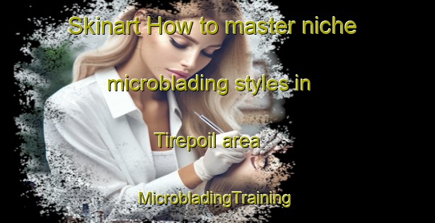 Skinart How to master niche microblading styles in Tirepoil area | #MicrobladingTraining #MicrobladingClasses #SkinartTraining-France