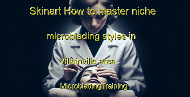 Skinart How to master niche microblading styles in Villainville area | #MicrobladingTraining #MicrobladingClasses #SkinartTraining-France