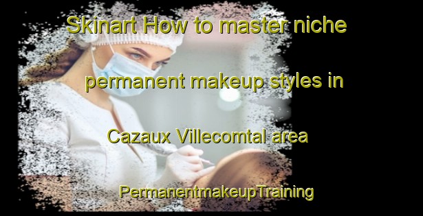 Skinart How to master niche permanent makeup styles in Cazaux Villecomtal area | PermanentmakeupTraining | PermanentmakeupClasses | SkinartTraining-France
