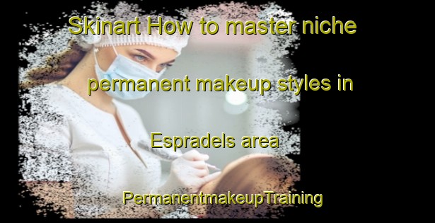 Skinart How to master niche permanent makeup styles in Espradels area | PermanentmakeupTraining | PermanentmakeupClasses | SkinartTraining-France