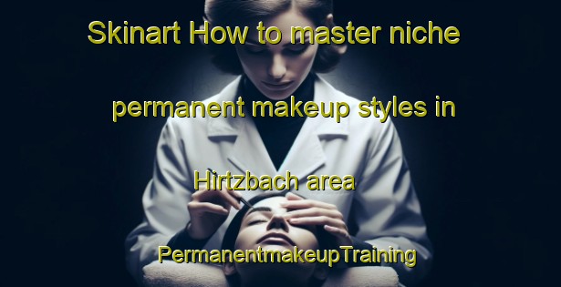Skinart How to master niche permanent makeup styles in Hirtzbach area | PermanentmakeupTraining | PermanentmakeupClasses | SkinartTraining-France