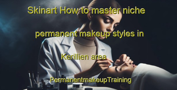 Skinart How to master niche permanent makeup styles in Kerillien area | PermanentmakeupTraining | PermanentmakeupClasses | SkinartTraining-France