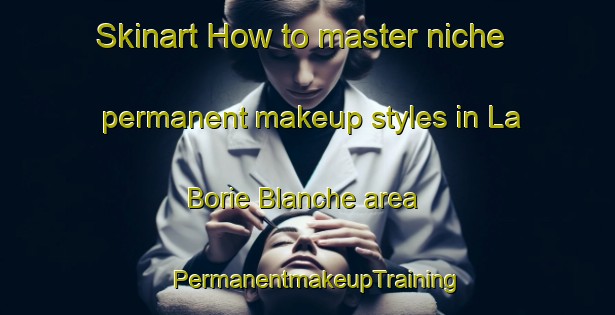Skinart How to master niche permanent makeup styles in La Borie Blanche area | PermanentmakeupTraining | PermanentmakeupClasses | SkinartTraining-France