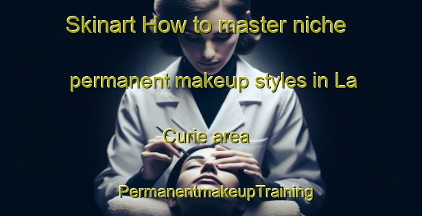 Skinart How to master niche permanent makeup styles in La Curie area | PermanentmakeupTraining | PermanentmakeupClasses | SkinartTraining-France