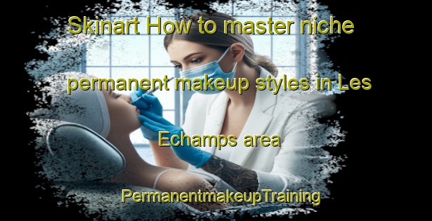 Skinart How to master niche permanent makeup styles in Les Echamps area | PermanentmakeupTraining | PermanentmakeupClasses | SkinartTraining-France