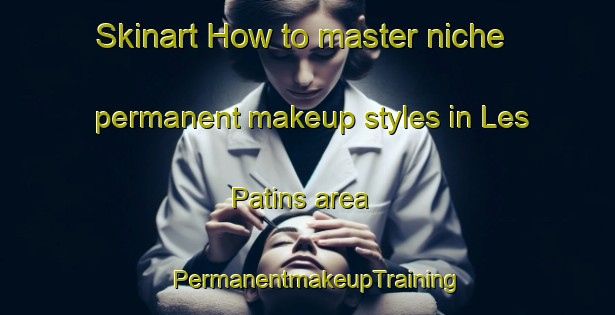 Skinart How to master niche permanent makeup styles in Les Patins area | PermanentmakeupTraining | PermanentmakeupClasses | SkinartTraining-France