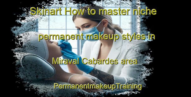 Skinart How to master niche permanent makeup styles in Miraval Cabardes area | PermanentmakeupTraining | PermanentmakeupClasses | SkinartTraining-France