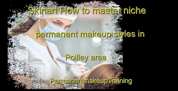 Skinart How to master niche permanent makeup styles in Poilley area | PermanentmakeupTraining | PermanentmakeupClasses | SkinartTraining-France