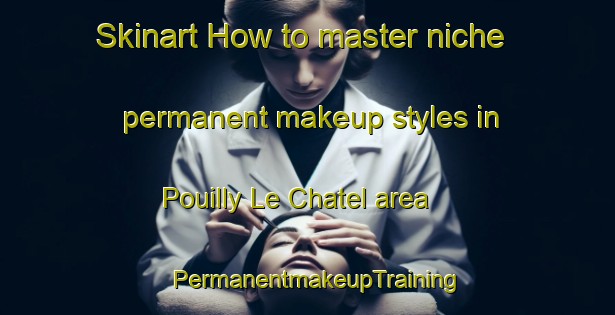 Skinart How to master niche permanent makeup styles in Pouilly Le Chatel area | PermanentmakeupTraining | PermanentmakeupClasses | SkinartTraining-France