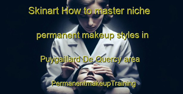 Skinart How to master niche permanent makeup styles in Puygaillard De Quercy area | PermanentmakeupTraining | PermanentmakeupClasses | SkinartTraining-France