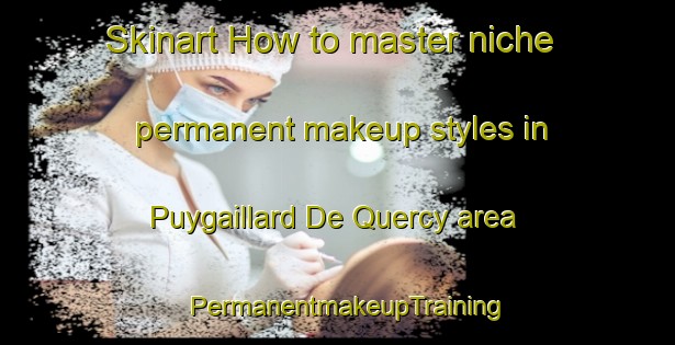 Skinart How to master niche permanent makeup styles in Puygaillard De Quercy area | PermanentmakeupTraining | PermanentmakeupClasses | SkinartTraining-France