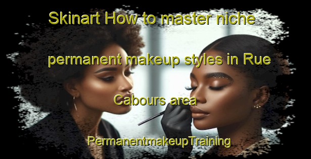 Skinart How to master niche permanent makeup styles in Rue Cabours area | PermanentmakeupTraining | PermanentmakeupClasses | SkinartTraining-France