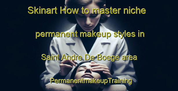 Skinart How to master niche permanent makeup styles in Saint Andre De Boege area | PermanentmakeupTraining | PermanentmakeupClasses | SkinartTraining-France