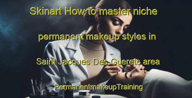 Skinart How to master niche permanent makeup styles in Saint Jacques Des Guerets area | PermanentmakeupTraining | PermanentmakeupClasses | SkinartTraining-France