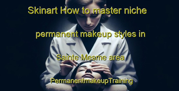 Skinart How to master niche permanent makeup styles in Sainte Mesme area | PermanentmakeupTraining | PermanentmakeupClasses | SkinartTraining-France
