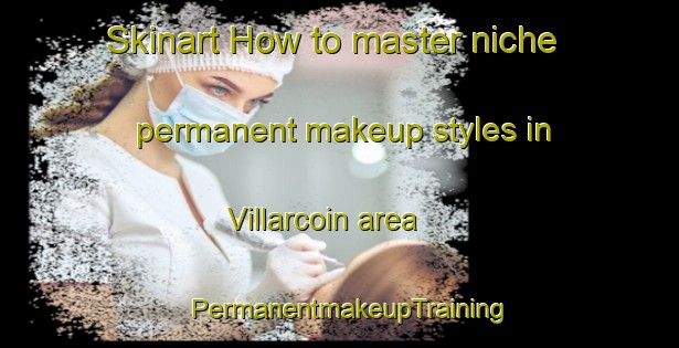 Skinart How to master niche permanent makeup styles in Villarcoin area | PermanentmakeupTraining | PermanentmakeupClasses | SkinartTraining-France