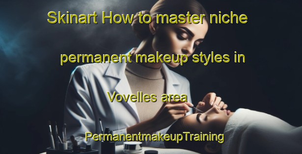 Skinart How to master niche permanent makeup styles in Vovelles area | PermanentmakeupTraining | PermanentmakeupClasses | SkinartTraining-France