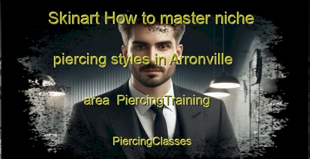 Skinart How to master niche piercing styles in Arronville area | PiercingTraining | PiercingClasses | SkinartTraining-France