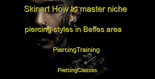 Skinart How to master niche piercing styles in Beffes area | #PiercingTraining #PiercingClasses #SkinartTraining-France