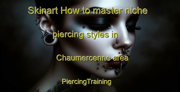 Skinart How to master niche piercing styles in Chaumercenne area | PiercingTraining | PiercingClasses | SkinartTraining-France