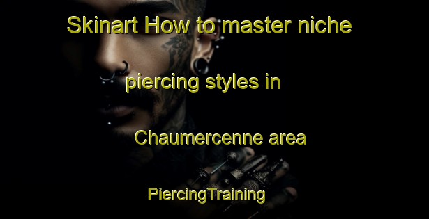 Skinart How to master niche piercing styles in Chaumercenne area | PiercingTraining | PiercingClasses | SkinartTraining-France