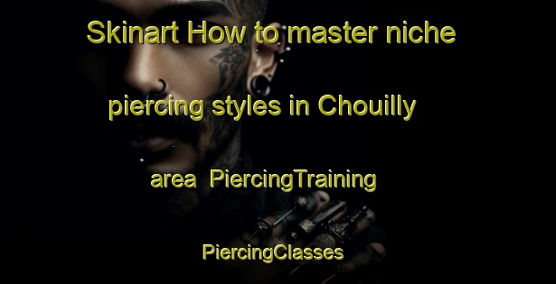 Skinart How to master niche piercing styles in Chouilly area | PiercingTraining | PiercingClasses | SkinartTraining-France