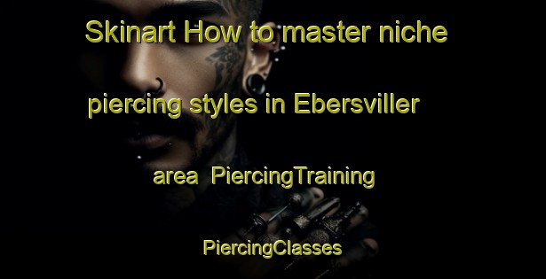 Skinart How to master niche piercing styles in Ebersviller area | #PiercingTraining #PiercingClasses #SkinartTraining-France