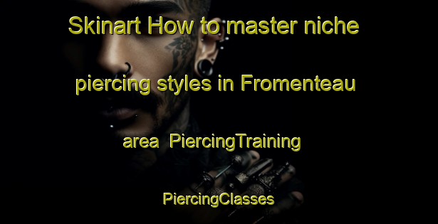 Skinart How to master niche piercing styles in Fromenteau area | #PiercingTraining #PiercingClasses #SkinartTraining-France