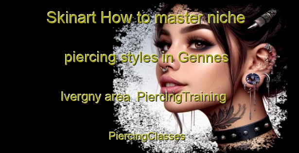 Skinart How to master niche piercing styles in Gennes Ivergny area | PiercingTraining | PiercingClasses | SkinartTraining-France
