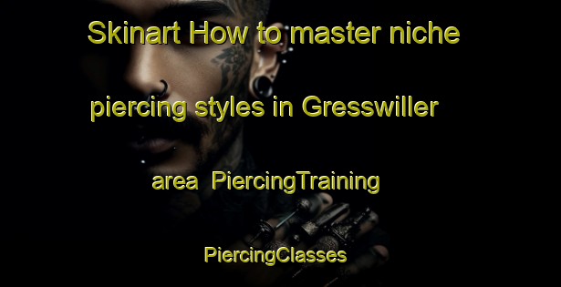 Skinart How to master niche piercing styles in Gresswiller area | PiercingTraining | PiercingClasses | SkinartTraining-France