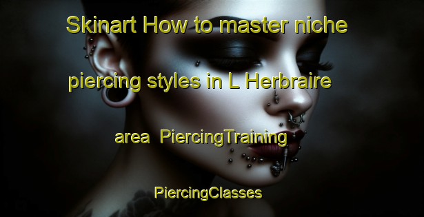 Skinart How to master niche piercing styles in L Herbraire area | PiercingTraining | PiercingClasses | SkinartTraining-France