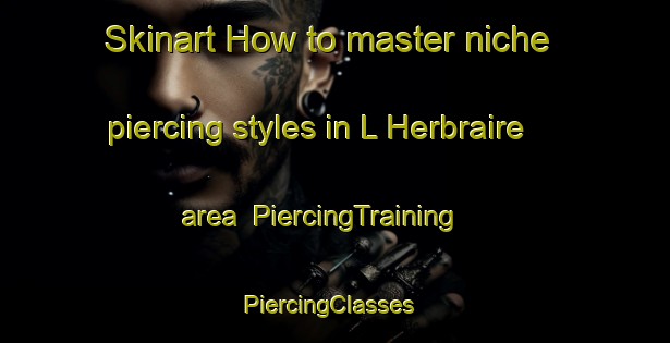 Skinart How to master niche piercing styles in L Herbraire area | PiercingTraining | PiercingClasses | SkinartTraining-France
