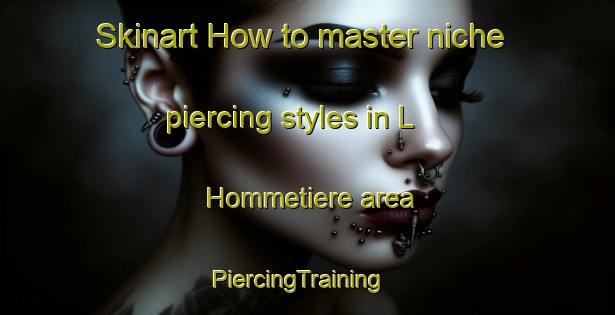 Skinart How to master niche piercing styles in L Hommetiere area | PiercingTraining | PiercingClasses | SkinartTraining-France