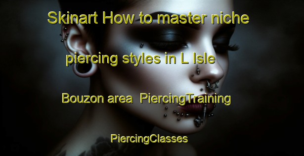Skinart How to master niche piercing styles in L Isle Bouzon area | PiercingTraining | PiercingClasses | SkinartTraining-France